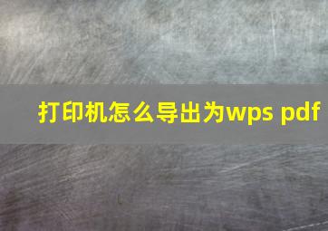 打印机怎么导出为wps pdf